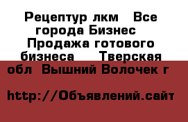 Рецептур лкм - Все города Бизнес » Продажа готового бизнеса   . Тверская обл.,Вышний Волочек г.